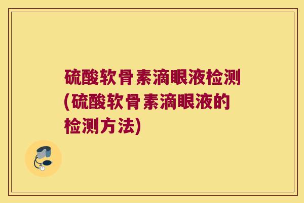 硫酸软骨素滴眼液检测(硫酸软骨素滴眼液的检测方法)