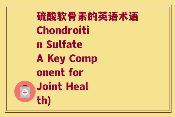 硫酸软骨素的英语术语Chondroitin Sulfate A Key Component for Joint Health)