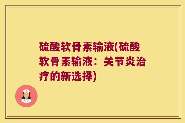 硫酸软骨素输液(硫酸软骨素输液:关节炎治疗的新选择)
