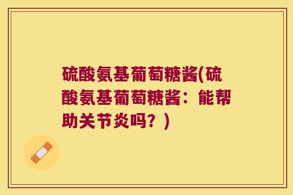 硫酸氨基葡萄糖酱(硫酸氨基葡萄糖酱:能帮助关节炎吗?)