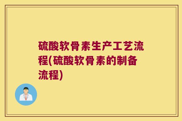 硫酸软骨素生产工艺流程(硫酸软骨素的制备流程)