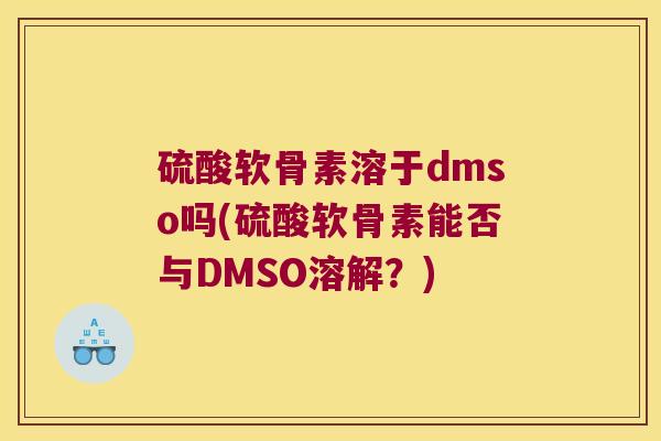 硫酸软骨素溶于dmso吗(硫酸软骨素能否与DMSO溶解?)