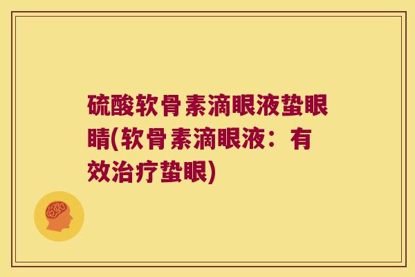 硫酸软骨素滴眼液蛰眼睛(软骨素滴眼液:有效治疗蛰眼)