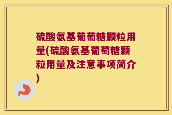 硫酸氨基葡萄糖颗粒用量(硫酸氨基葡萄糖颗粒用量及注意事项简介)