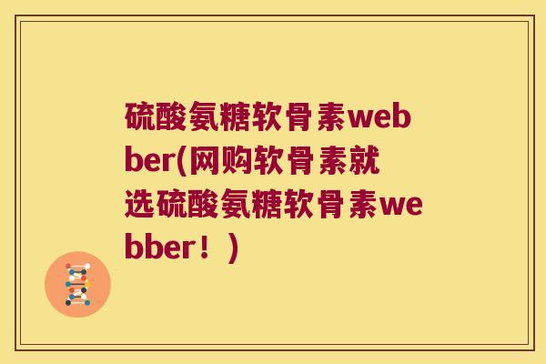 硫酸氨糖软骨素webber(网购软骨素就选硫酸氨糖软骨素webber!)