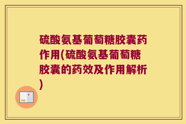 硫酸氨基葡萄糖胶囊药作用(硫酸氨基葡萄糖胶囊的及作用解析) 硫酸氨基葡萄糖胶囊药作用(硫酸氨基葡萄糖胶囊的及作用解析)
