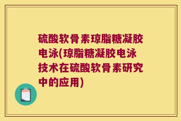 硫酸软骨素琼脂糖凝胶电泳(琼脂糖凝胶电泳技术在硫酸软骨素研究中的应用)