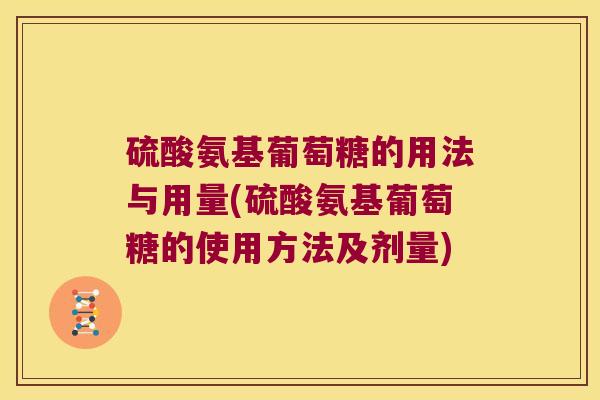 硫酸氨基葡萄糖的用法与用量(硫酸氨基葡萄糖的使用方法及剂量)