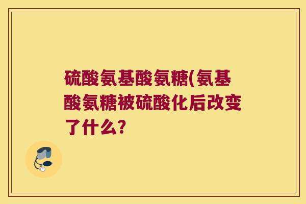 硫酸氨基酸氨糖(氨基酸氨糖被硫酸化后改变了什么?