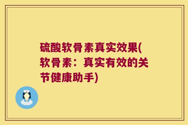 硫酸软骨素真实效果(软骨素:真实有效的关节健康助手)