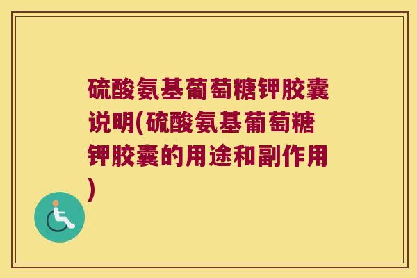 硫酸氨基葡萄糖钾胶囊说明(硫酸氨基葡萄糖钾胶囊的用途和副作用) 硫酸氨基葡萄糖钾胶囊说明(硫酸氨基葡萄糖钾胶囊的用途和副作用)