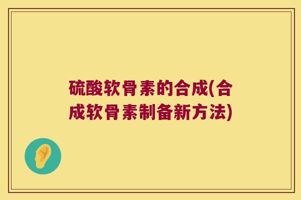 硫酸软骨素的合成(合成软骨素制备新方法)