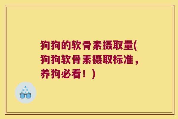 狗狗的软骨素摄取量(狗狗软骨素摄取标准,养狗必看!)