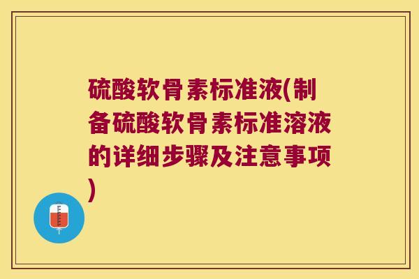 硫酸软骨素标准液(制备硫酸软骨素标准溶液的详细步骤及注意事项)