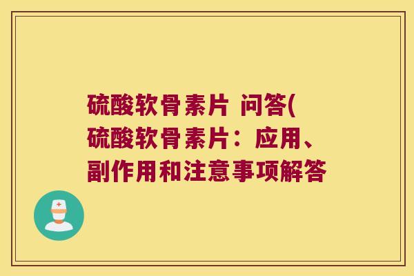 硫酸软骨素片 问答(硫酸软骨素片:应用、副作用和注意事项解答