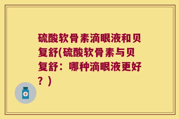 硫酸软骨素滴眼液和贝复舒(硫酸软骨素与贝复舒:哪种滴眼液更好?) 硫酸软骨素滴眼液和贝复舒(硫酸软骨素与贝复舒:哪种滴眼液更好?)