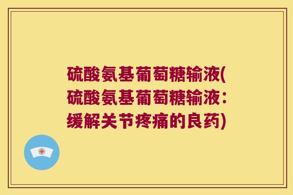 硫酸氨基葡萄糖输液(硫酸氨基葡萄糖输液:缓解关节疼痛的良药)