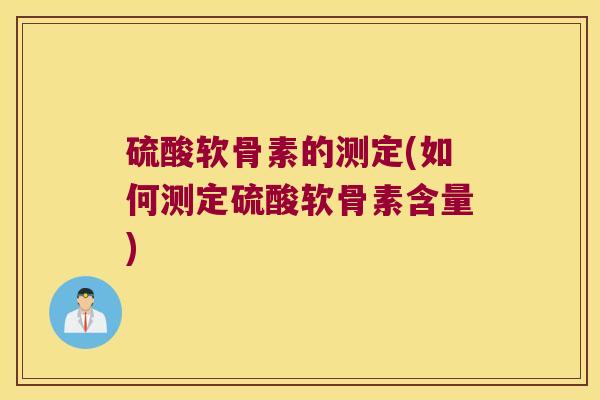 硫酸软骨素的测定(如何测定硫酸软骨素含量)