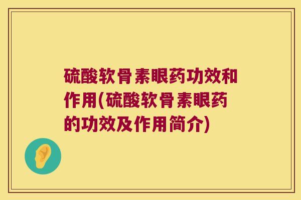 硫酸软骨素眼药功效和作用(硫酸软骨素眼药的功效及作用简介)