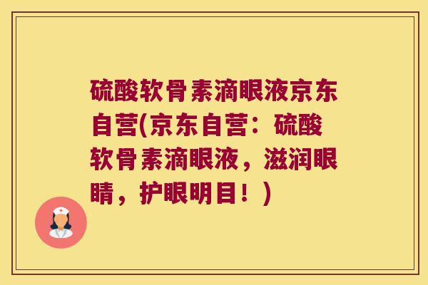 硫酸软骨素滴眼液京东自营(京东自营:硫酸软骨素滴眼液,滋润眼睛,护眼明目!)