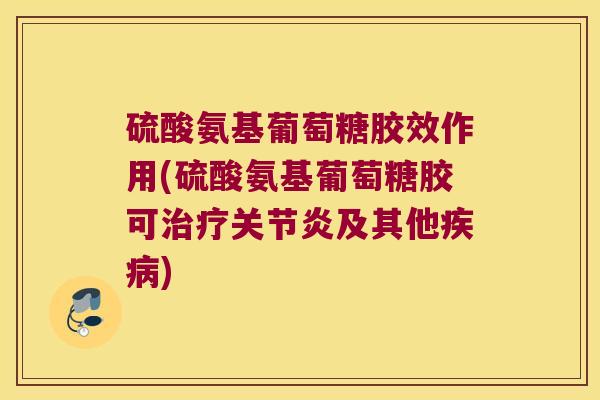 硫酸氨基葡萄糖胶效作用(硫酸氨基葡萄糖胶可及其他) 硫酸氨基葡萄糖胶效作用(硫酸氨基葡萄糖胶可及其他)