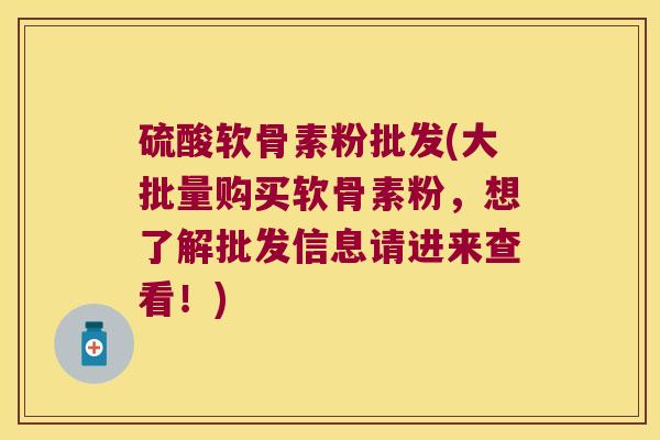 硫酸软骨素粉批发(大批量购买软骨素粉,想了解批发信息请进来查看!)