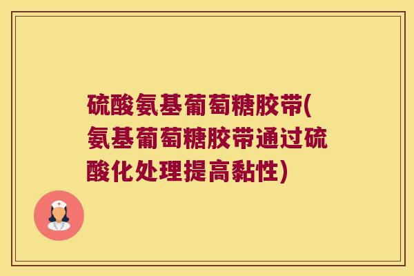 硫酸氨基葡萄糖胶带(氨基葡萄糖胶带通过硫酸化处理提高黏性)