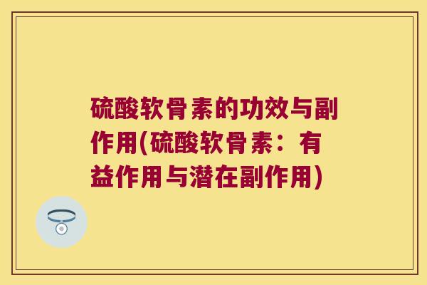 硫酸软骨素的功效与副作用(硫酸软骨素：有益作用与潜在副作用)