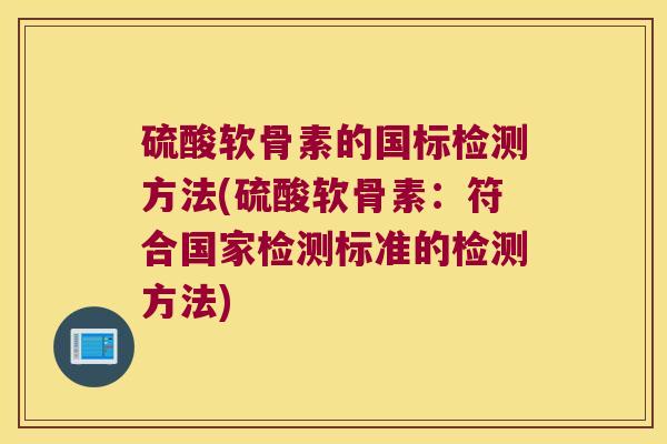 硫酸软骨素的国标检测方法(硫酸软骨素:符合国家检测标准的检测方法)