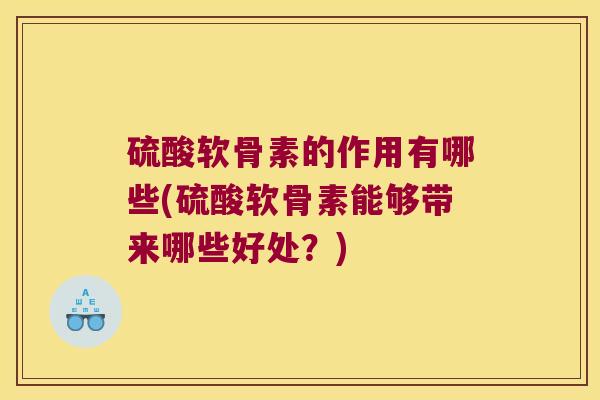 硫酸软骨素的作用有哪些(硫酸软骨素能够带来哪些好处?)