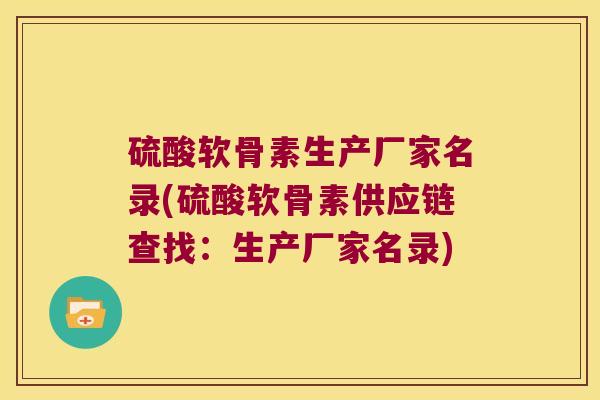 硫酸软骨素生产厂家名录(硫酸软骨素供应链查找:生产厂家名录)