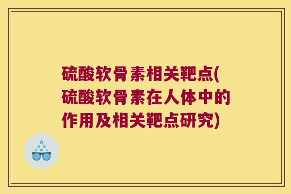 硫酸软骨素相关靶点(硫酸软骨素在人体中的作用及相关靶点研究)