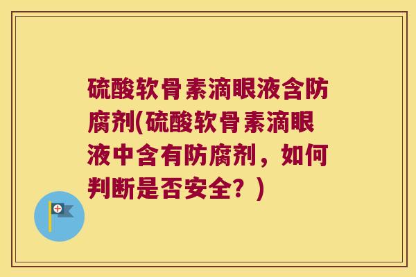 硫酸软骨素滴眼液含防腐剂(硫酸软骨素滴眼液中含有防腐剂,如何判断是否安全?)