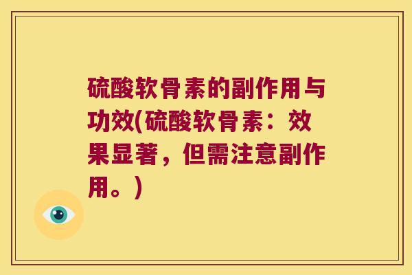 硫酸软骨素的副作用与功效(硫酸软骨素：效果显著，但需注意副作用。)