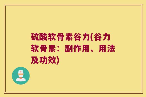 硫酸软骨素谷力(谷力软骨素:副作用、用法及功效)