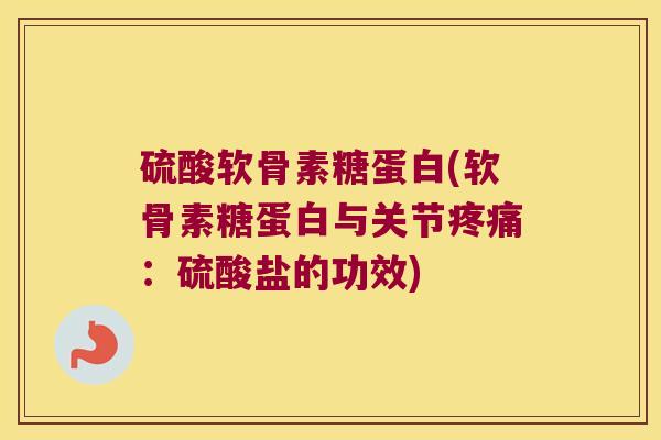 硫酸软骨素糖蛋白(软骨素糖蛋白与关节疼痛:硫酸盐的功效)