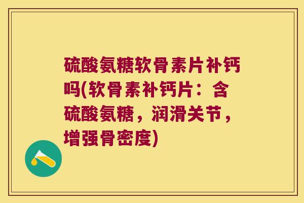 硫酸氨糖软骨素片补钙吗(软骨素补钙片:含硫酸氨糖,润滑关节,增强骨密度)