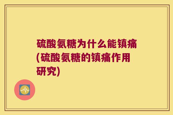 硫酸氨糖为什么能镇痛(硫酸氨糖的镇痛作用研究)