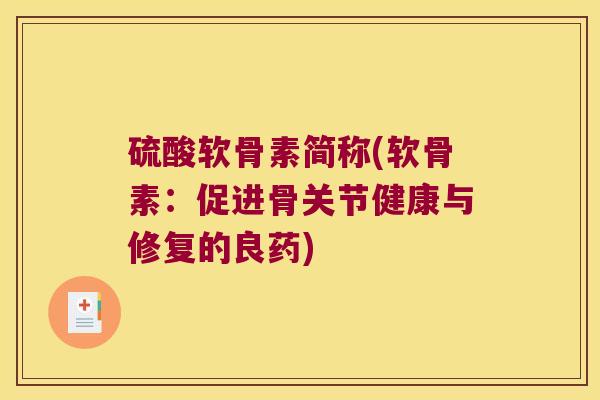 硫酸软骨素简称(软骨素:促进骨关节健康与修复的良药)