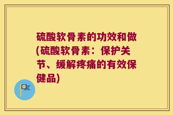 硫酸软骨素的功效和做(硫酸软骨素:保护关节、缓解疼痛的有效保健品)