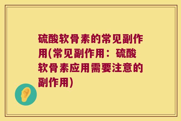 硫酸软骨素的常见副作用(常见副作用:硫酸软骨素应用需要注意的副作用)