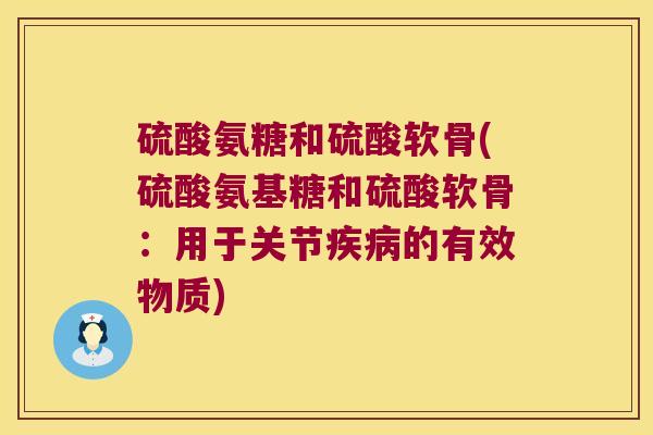 硫酸氨糖和硫酸软骨(硫酸氨基糖和硫酸软骨:用于关节疾病的有效物质)
