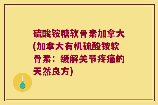 硫酸铵糖软骨素加拿大(加拿大有机硫酸铵软骨素:缓解关节疼痛的天然良方)