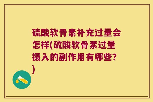 硫酸软骨素补充过量会怎样(硫酸软骨素过量摄入的副作用有哪些?)