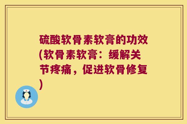 硫酸软骨素软膏的功效(软骨素软膏:缓解关节疼痛,促进软骨修复)