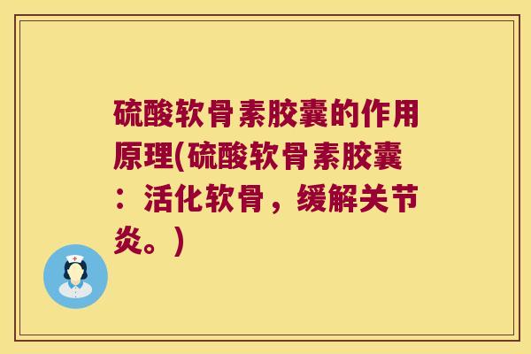硫酸软骨素胶囊的作用原理(硫酸软骨素胶囊:活化软骨,缓解关节炎。)
