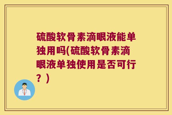 硫酸软骨素滴眼液能单独用吗(硫酸软骨素滴眼液单独使用是否可行?) 硫酸软骨素滴眼液能单独用吗(硫酸软骨素滴眼液单独使用是否可行?)