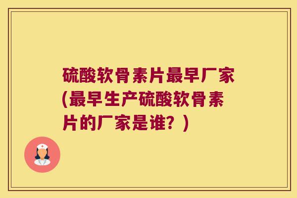 硫酸软骨素片最早厂家(最早生产硫酸软骨素片的厂家是谁?)