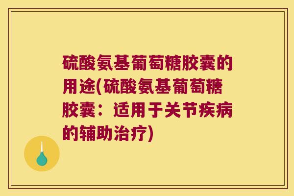 硫酸氨基葡萄糖胶囊的用途(硫酸氨基葡萄糖胶囊:适用于关节疾病的辅助治疗)