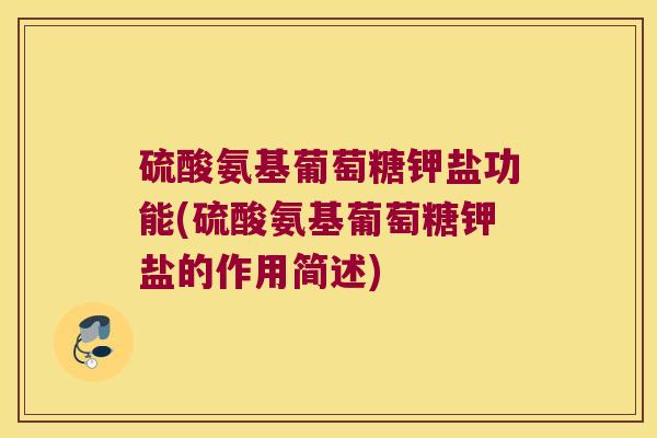 硫酸氨基葡萄糖钾盐功能(硫酸氨基葡萄糖钾盐的作用简述)